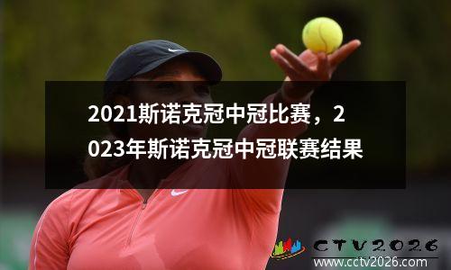 2021斯诺克冠中冠比赛，2023年斯诺克冠中冠联赛结果