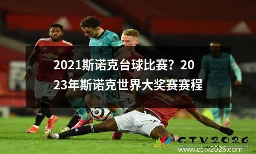 2021斯诺克台球比赛？2023年斯诺克世界大奖赛赛程