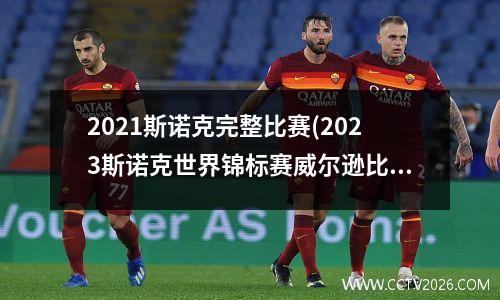 2021斯诺克完整比赛(2023斯诺克世界锦标赛威尔逊比赛结果)