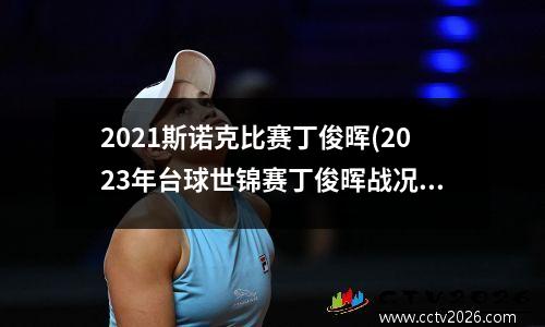 2021斯诺克比赛丁俊晖(2023年台球世锦赛丁俊晖战况)