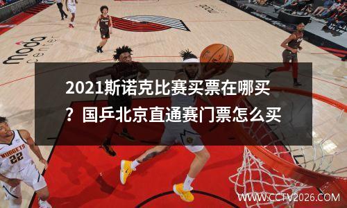 2021斯诺克比赛买票在哪买？国乒北京直通赛门票怎么买