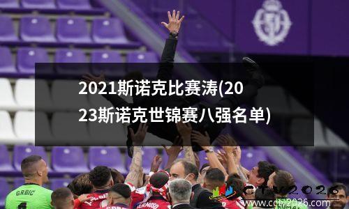2021斯诺克比赛涛(2023斯诺克世锦赛八强名单)