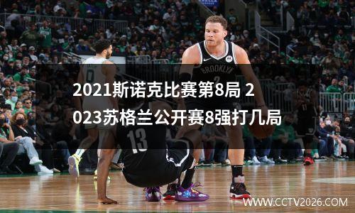 2021斯诺克比赛第8局 2023苏格兰公开赛8强打几局