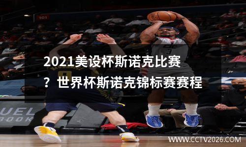 2021美设杯斯诺克比赛？世界杯斯诺克锦标赛赛程