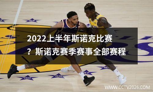 2022上半年斯诺克比赛？斯诺克赛季赛事全部赛程