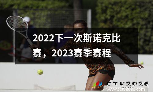 2022下一次斯诺克比赛，2023赛季赛程