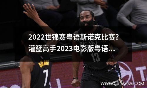 2022世锦赛粤语斯诺克比赛？灌篮高手2023电影版粤语几时在国内电影院上映