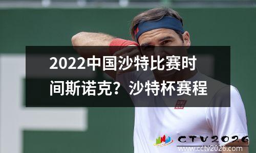 2022中国沙特比赛时间斯诺克？沙特杯赛程