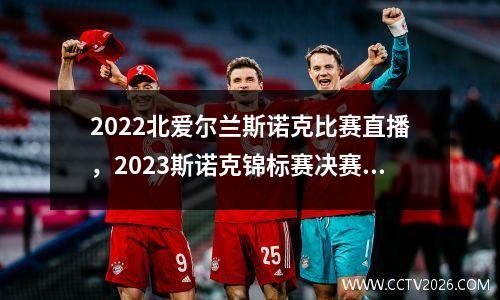 2022北爱尔兰斯诺克比赛直播，2023斯诺克锦标赛决赛时间