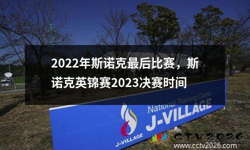 2022年斯诺克最后比赛，斯诺克英锦赛2023决赛时间