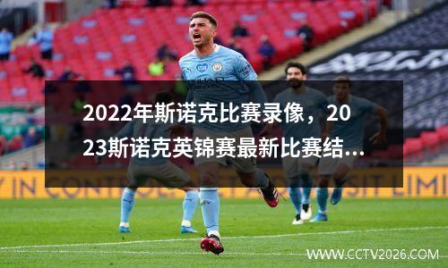 2022年斯诺克比赛录像，2023斯诺克英锦赛最新比赛结果