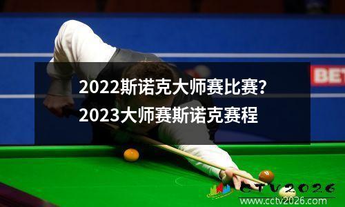 2022斯诺克大师赛比赛？2023大师赛斯诺克赛程