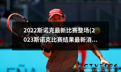 2022斯诺克最新比赛整场(2023斯诺克比赛结果最新消息)