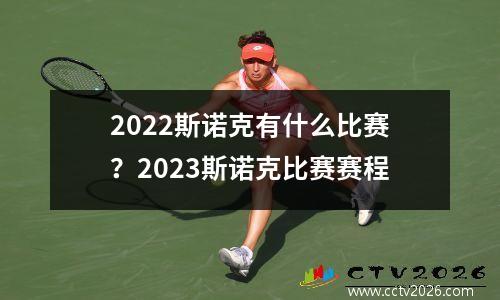 2022斯诺克有什么比赛？2023斯诺克比赛赛程