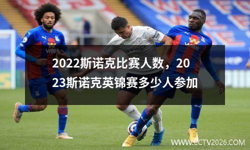 2022斯诺克比赛人数，2023斯诺克英锦赛多少人参加