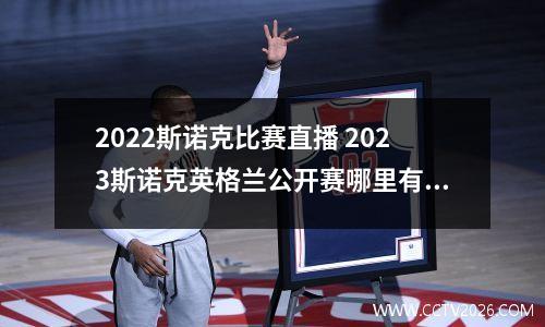 2022斯诺克比赛直播 2023斯诺克英格兰公开赛哪里有直播