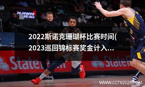 2022斯诺克珊瑚杯比赛时间(2023巡回锦标赛奖金计入排名吗)