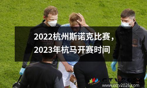 2022杭州斯诺克比赛，2023年杭马开赛时间