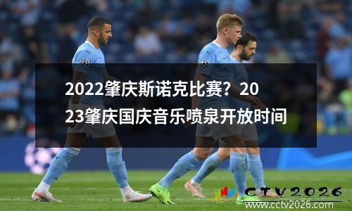 2022肇庆斯诺克比赛？2023肇庆国庆音乐喷泉开放时间