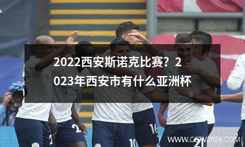 2022西安斯诺克比赛？2023年西安市有什么亚洲杯