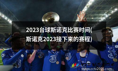 2023台球斯诺克比赛时间(斯诺克2023接下来的赛程)