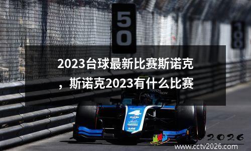 2023台球最新比赛斯诺克，斯诺克2023有什么比赛
