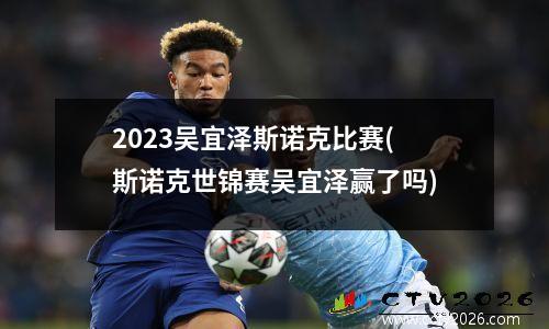 2023吴宜泽斯诺克比赛(斯诺克世锦赛吴宜泽赢了吗)