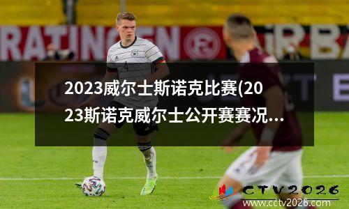2023威尔士斯诺克比赛(2023斯诺克威尔士公开赛赛况)