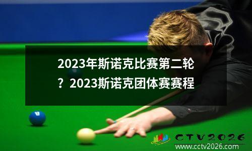 2023年斯诺克比赛第二轮？2023斯诺克团体赛赛程
