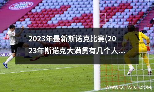 2023年最新斯诺克比赛(2023年斯诺克大满贯有几个人)
