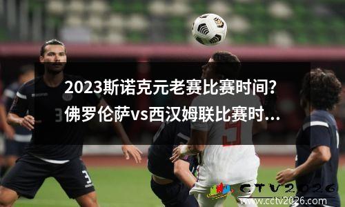 2023斯诺克元老赛比赛时间？佛罗伦萨vs西汉姆联比赛时间