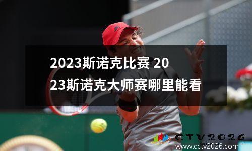 2023斯诺克比赛 2023斯诺克大师赛哪里能看