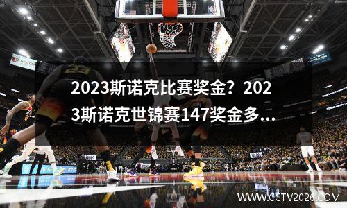 2023斯诺克比赛奖金？2023斯诺克世锦赛147奖金多少