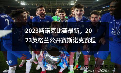 2023斯诺克比赛最新，2023英格兰公开赛斯诺克赛程
