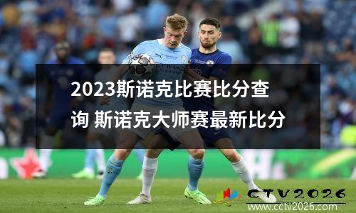 2023斯诺克比赛比分查询 斯诺克大师赛最新比分