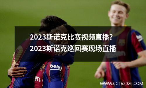 2023斯诺克比赛视频直播？2023斯诺克巡回赛现场直播