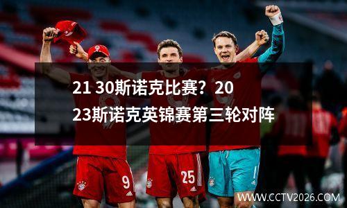 21 30斯诺克比赛？2023斯诺克英锦赛第三轮对阵
