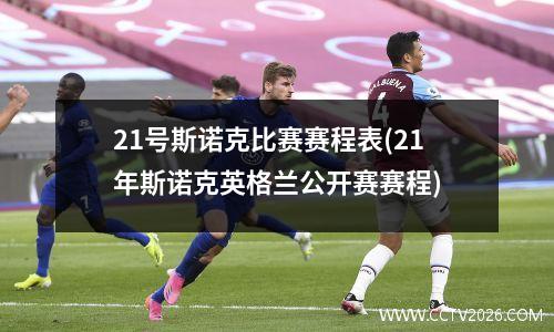 21号斯诺克比赛赛程表(21年斯诺克英格兰公开赛赛程)