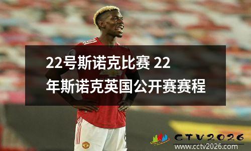 22号斯诺克比赛 22年斯诺克英国公开赛赛程