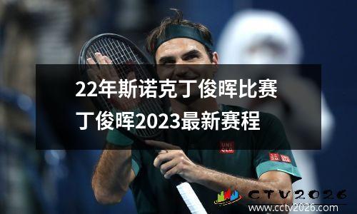 22年斯诺克丁俊晖比赛 丁俊晖2023最新赛程