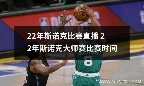 22年斯诺克比赛直播 22年斯诺克大师赛比赛时间