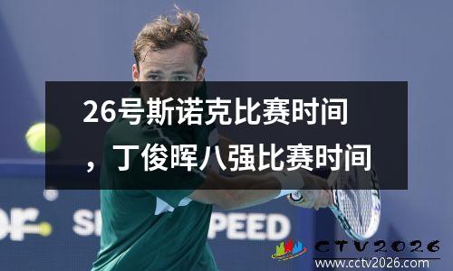 26号斯诺克比赛时间，丁俊晖八强比赛时间