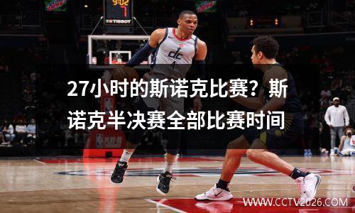 27小时的斯诺克比赛？斯诺克半决赛全部比赛时间