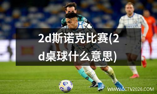 2d斯诺克比赛(2d桌球什么意思)
