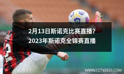 2月13日斯诺克比赛直播？2023年斯诺克全锦赛直播