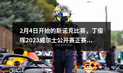 2月4日开始的斯诺克比赛，丁俊晖2023威尔士公开赛正赛时间