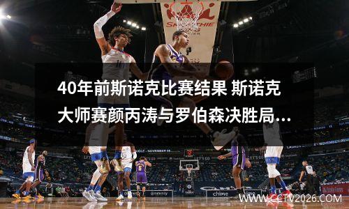 40年前斯诺克比赛结果 斯诺克大师赛颜丙涛与罗伯森决胜局花了多少时间