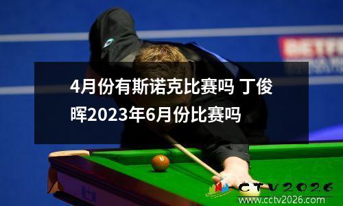 4月份有斯诺克比赛吗 丁俊晖2023年6月份比赛吗