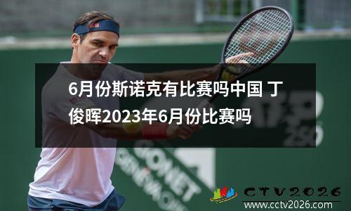 6月份斯诺克有比赛吗中国 丁俊晖2023年6月份比赛吗