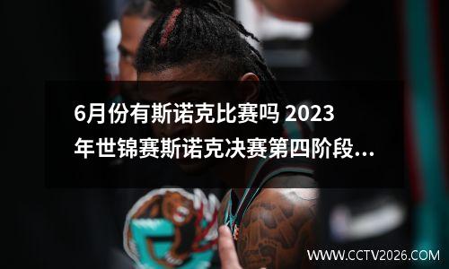 6月份有斯诺克比赛吗 2023年世锦赛斯诺克决赛第四阶段比赛时间